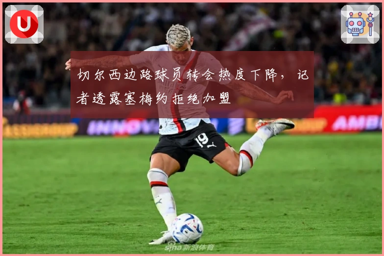 切尔西边路球员转会热度下降，记者透露塞梅约拒绝加盟